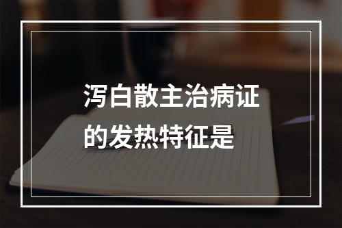 泻白散主治病证的发热特征是