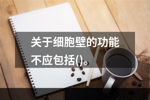 关于细胞壁的功能不应包括()。