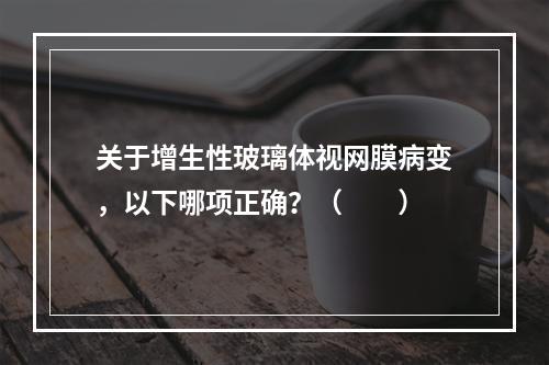 关于增生性玻璃体视网膜病变，以下哪项正确？（　　）