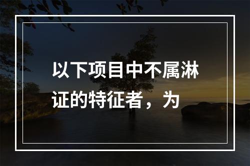 以下项目中不属淋证的特征者，为