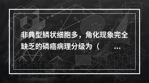 非典型鳞状细胞多，角化现象完全缺乏的磷癌病理分级为（　　）。