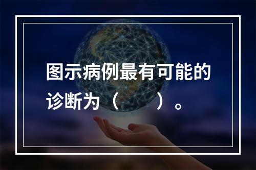 图示病例最有可能的诊断为（　　）。