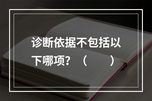 诊断依据不包括以下哪项？（　　）