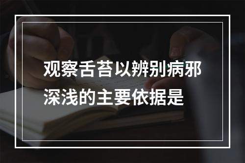 观察舌苔以辨别病邪深浅的主要依据是