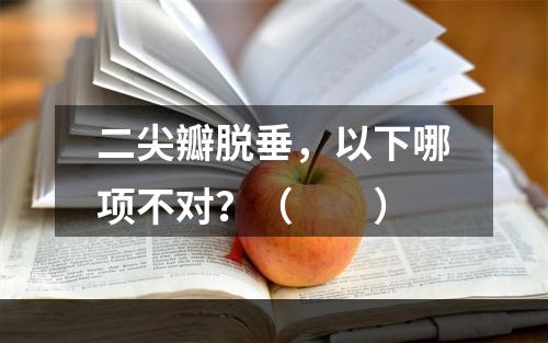 二尖瓣脱垂，以下哪项不对？（　　）