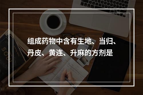 组成药物中含有生地、当归、丹皮、黄连、升麻的方剂是