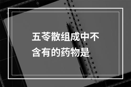 五苓散组成中不含有的药物是