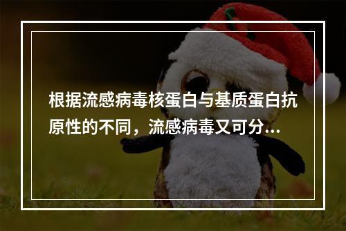 根据流感病毒核蛋白与基质蛋白抗原性的不同，流感病毒又可分为(