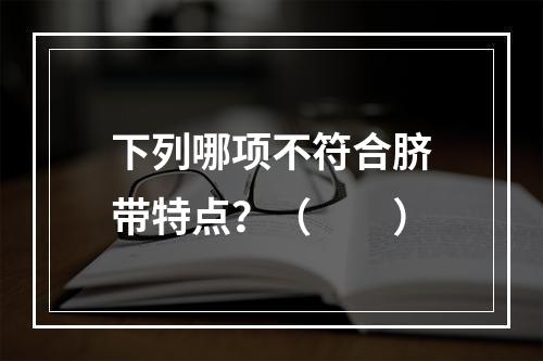 下列哪项不符合脐带特点？（　　）