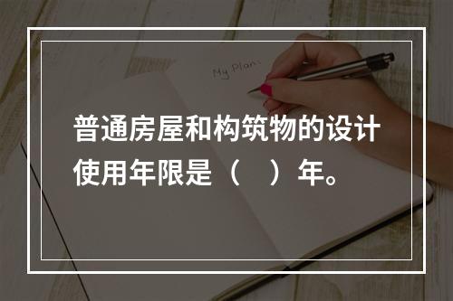 普通房屋和构筑物的设计使用年限是（　）年。