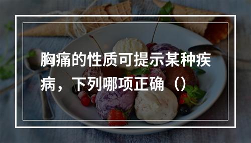 胸痛的性质可提示某种疾病，下列哪项正确（）