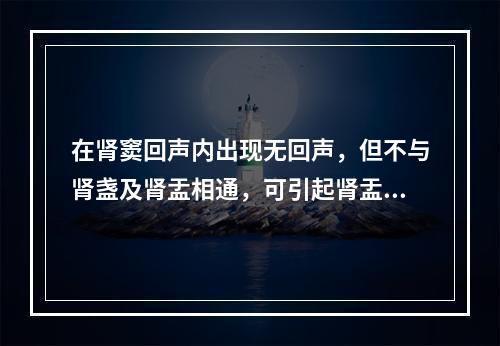 在肾窦回声内出现无回声，但不与肾盏及肾盂相通，可引起肾盂积水