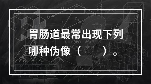 胃肠道最常出现下列哪种伪像（　　）。