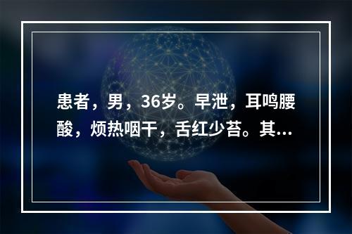 患者，男，36岁。早泄，耳鸣腰酸，烦热咽干，舌红少苔。其证型