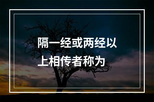 隔一经或两经以上相传者称为