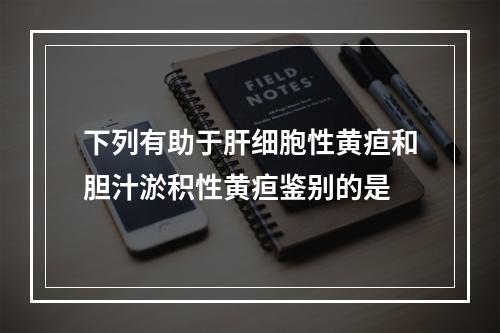 下列有助于肝细胞性黄疸和胆汁淤积性黄疸鉴别的是