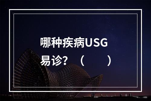 哪种疾病USG易诊？（　　）