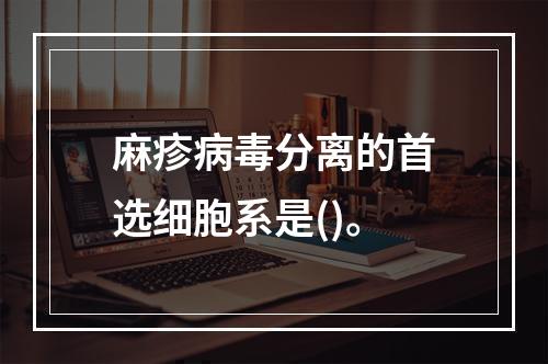 麻疹病毒分离的首选细胞系是()。