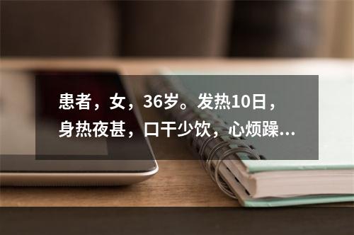 患者，女，36岁。发热10日，身热夜甚，口干少饮，心烦躁扰，