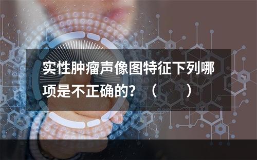 实性肿瘤声像图特征下列哪项是不正确的？（　　）