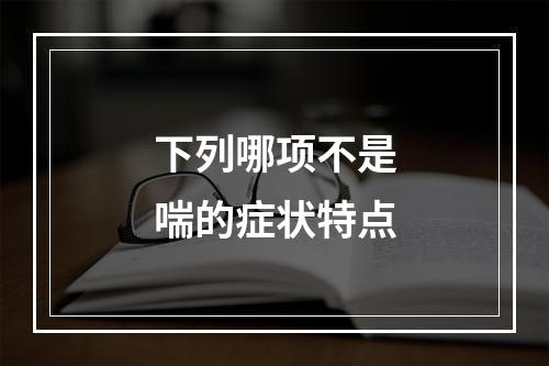 下列哪项不是喘的症状特点