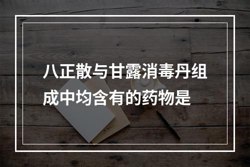 八正散与甘露消毒丹组成中均含有的药物是