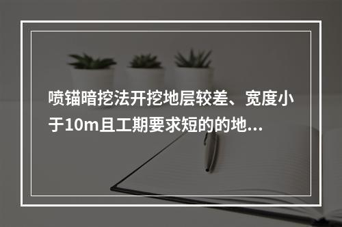 喷锚暗挖法开挖地层较差、宽度小于10m且工期要求短的的地铁车