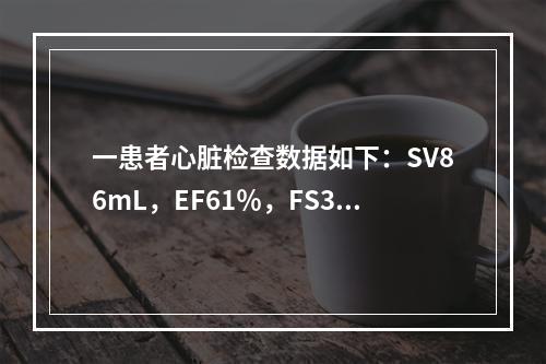 一患者心脏检查数据如下：SV86mL，EF61％，FS30