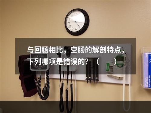 与回肠相比，空肠的解剖特点，下列哪项是错误的？（　　）