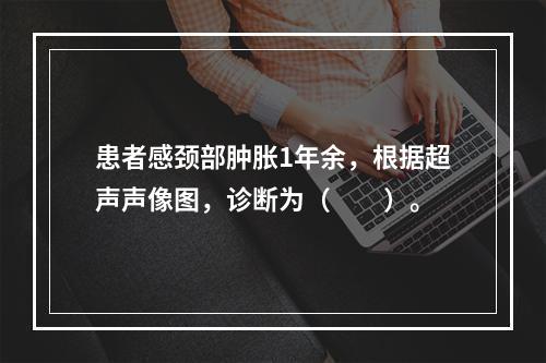 患者感颈部肿胀1年余，根据超声声像图，诊断为（　　）。