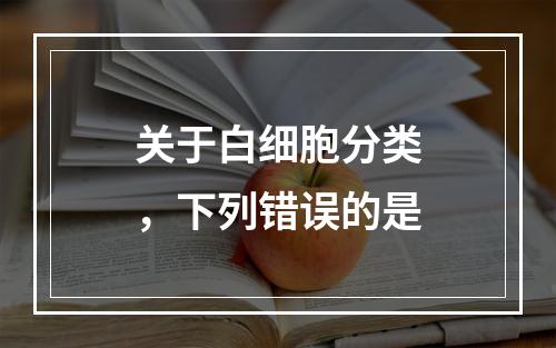 关于白细胞分类，下列错误的是