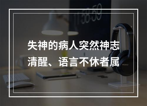 失神的病人突然神志清醒、语言不休者属