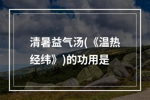 清暑益气汤(《温热经纬》)的功用是