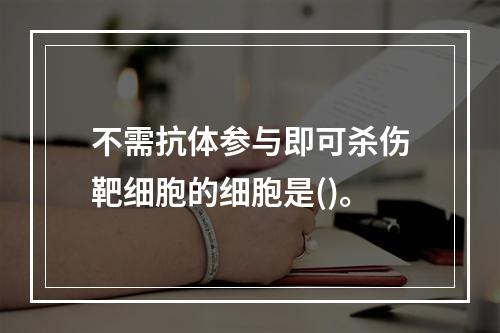 不需抗体参与即可杀伤靶细胞的细胞是()。