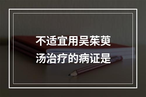 不适宜用吴茱萸汤治疗的病证是