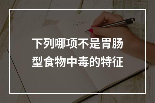 下列哪项不是胃肠型食物中毒的特征