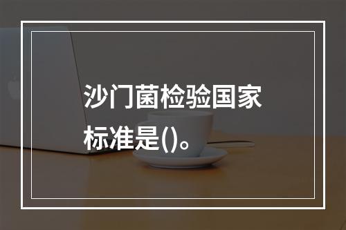 沙门菌检验国家标准是()。