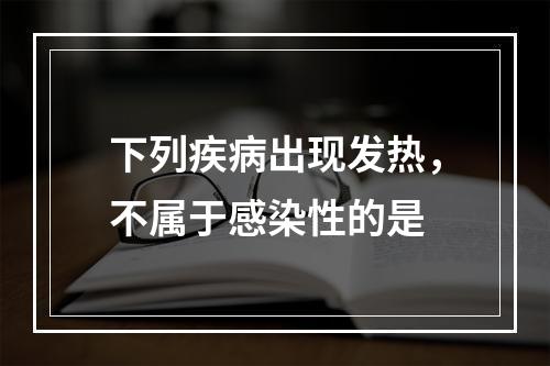 下列疾病出现发热，不属于感染性的是