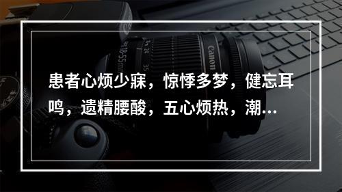 患者心烦少寐，惊悸多梦，健忘耳鸣，遗精腰酸，五心烦热，潮热盗