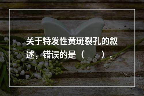 关于特发性黄斑裂孔的叙述，错误的是（　　）。