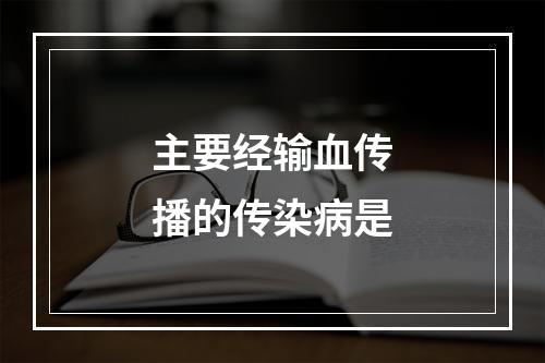 主要经输血传播的传染病是