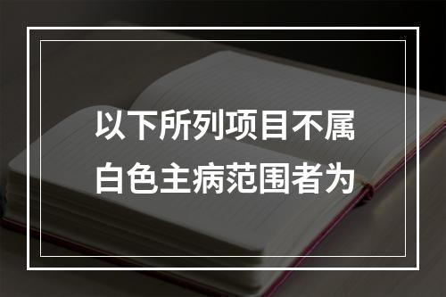 以下所列项目不属白色主病范围者为