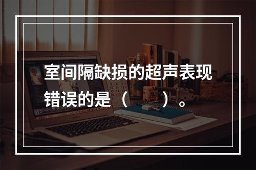 室间隔缺损的超声表现错误的是（　　）。