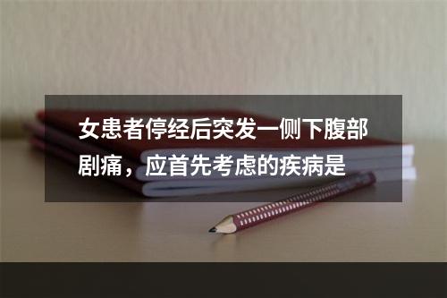 女患者停经后突发一侧下腹部剧痛，应首先考虑的疾病是