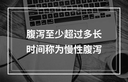 腹泻至少超过多长时间称为慢性腹泻