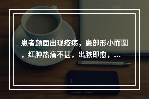 患者颜面出现疮疡，患部形小而圆，红肿热痛不甚，出脓即愈，症状