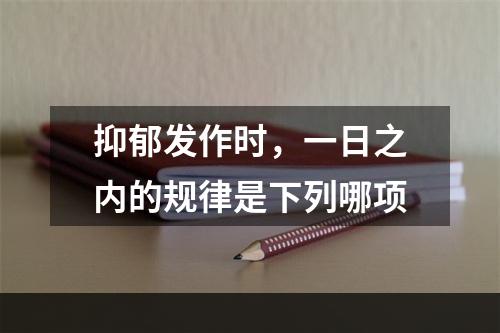 抑郁发作时，一日之内的规律是下列哪项