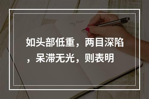 如头部低重，两目深陷，呆滞无光，则表明