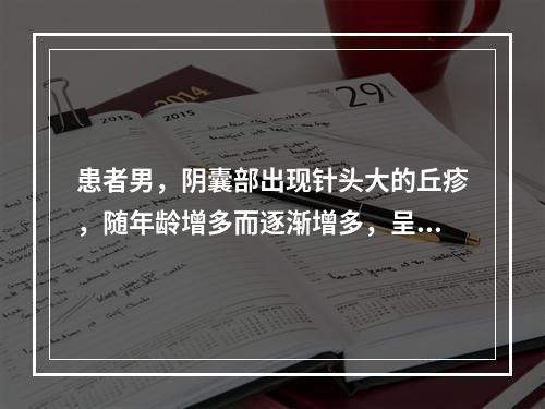 患者男，阴囊部出现针头大的丘疹，随年龄增多而逐渐增多，呈暗红