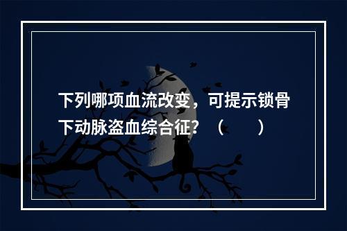 下列哪项血流改变，可提示锁骨下动脉盗血综合征？（　　）